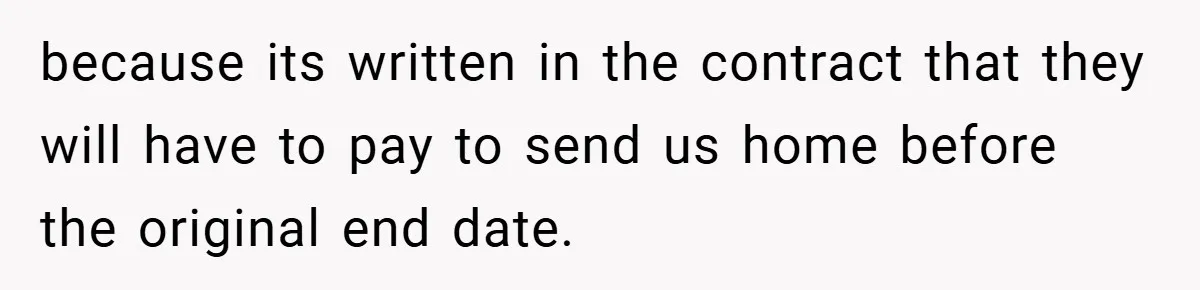 because its written in the contract that they will have to pay to send us home before the original end date.