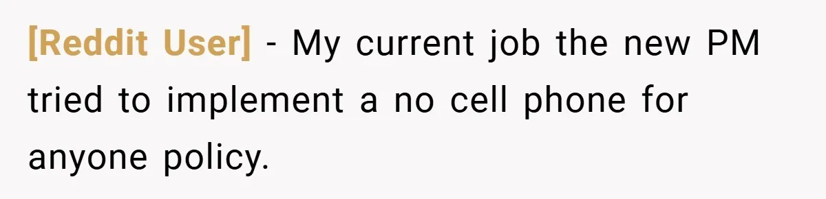 [Reddit User] − My current job the new PM tried to implement a no cell phone for anyone policy.