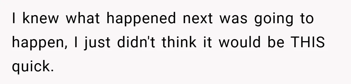 I knew what happened next was going to happen, I just didn't think it would be THIS quick.