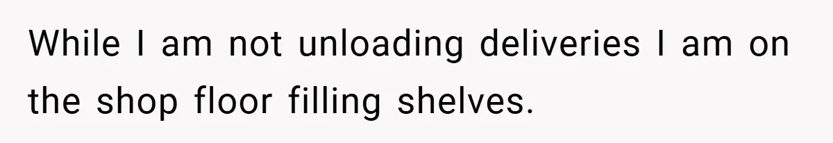 While I am not unloading deliveries I am on the shop floor filling shelves.