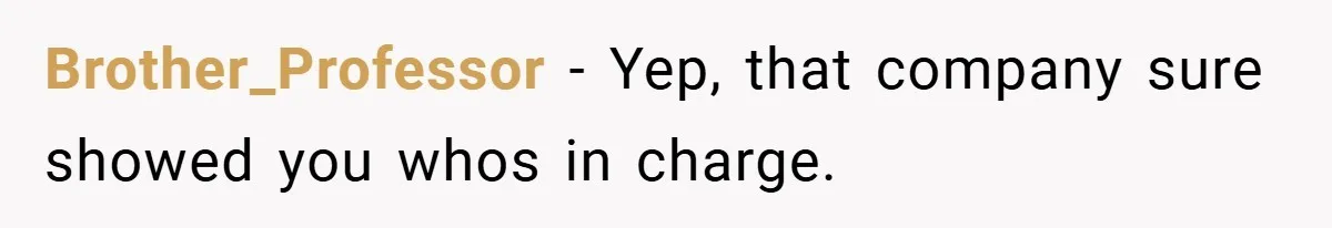Brother_Professor − Yep, that company sure showed you whos in charge.