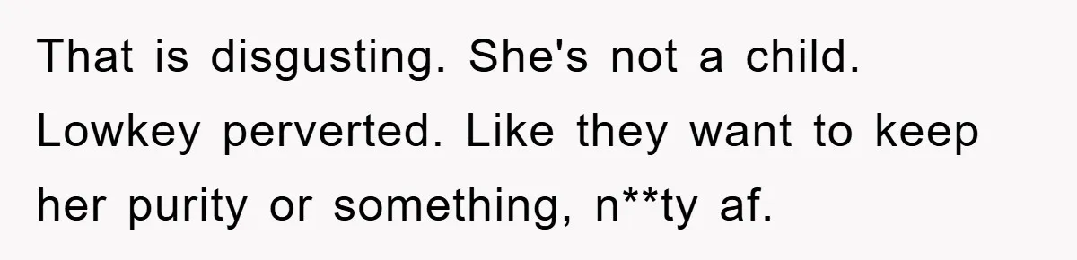 That is disgusting. She's not a child. Lowkey perverted. Like they want to keep her purity or something, n**ty af.