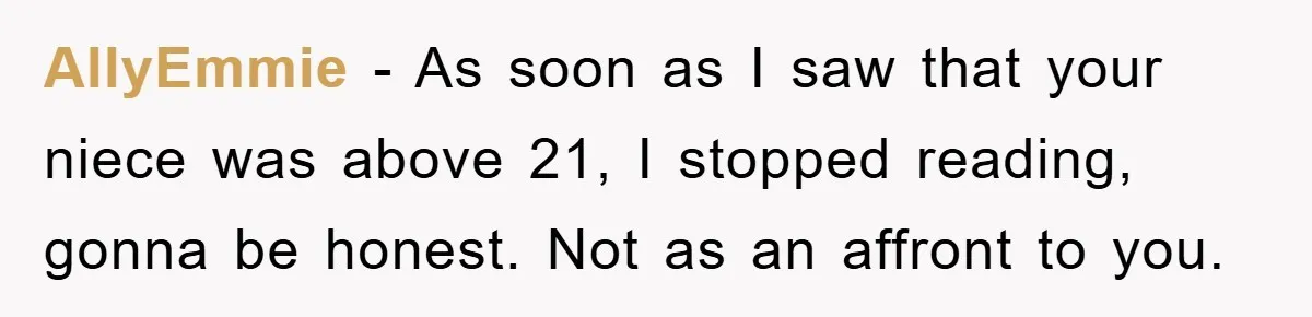 AllyEmmie − As soon as I saw that your niece was above 21, I stopped reading, gonna be honest. Not as an affront to you.