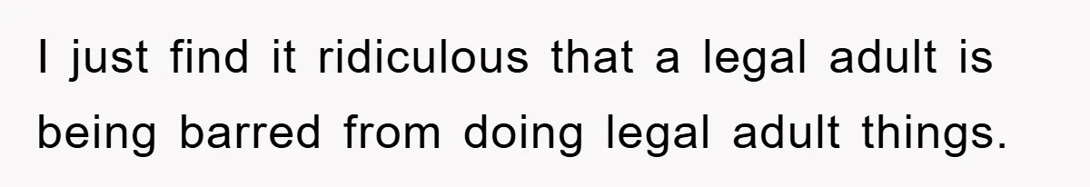 I just find it ridiculous that a legal adult is being barred from doing legal adult things.
