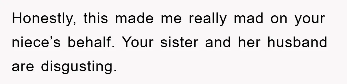 Honestly, this made me really mad on your niece’s behalf. Your sister and her husband are disgusting.