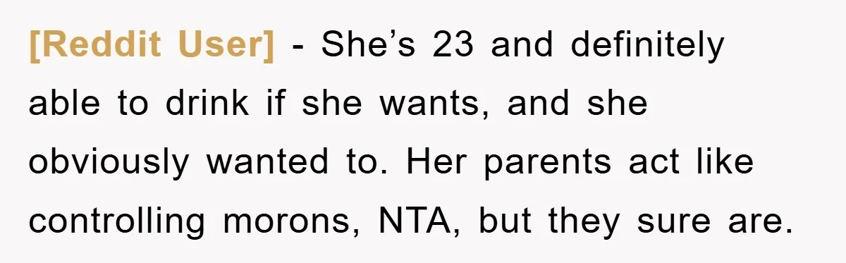 [Reddit User] − She’s 23 and definitely able to drink if she wants, and she obviously wanted to. Her parents act like controlling morons, NTA, but they sure are.