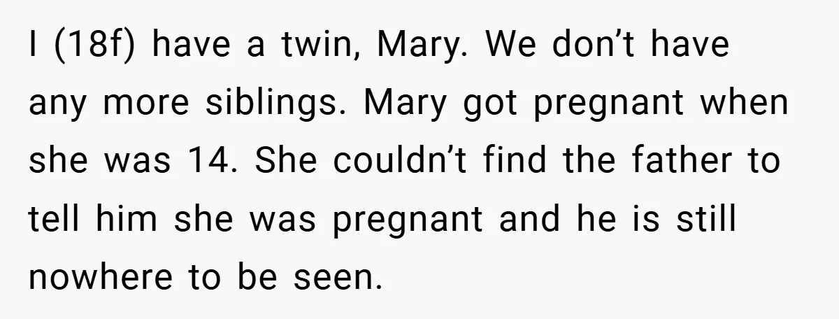 Young Woman Refuses to Sacrifice Her Future for Sister’s Baby I (18f) have a twin, Mary. We don’t have any more siblings. Mary got pregnant when she was 14. She couldn’t find the father to tell him she was pregnant...