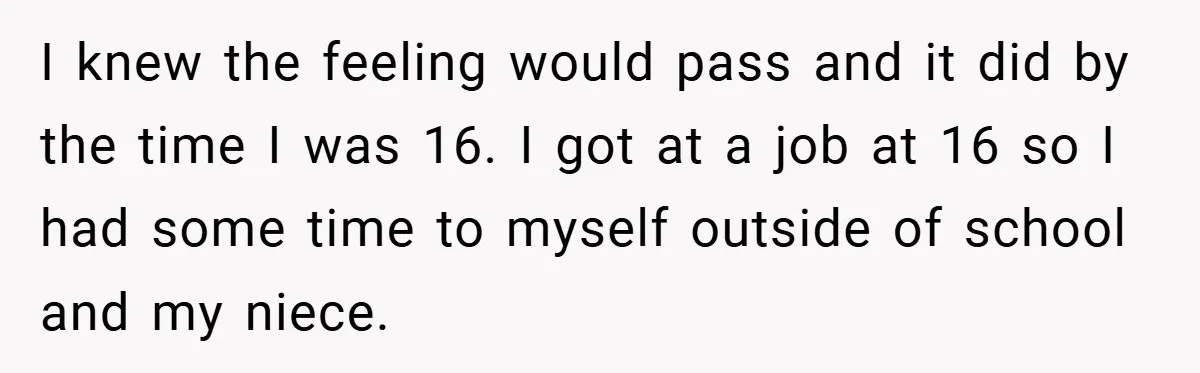 Young Woman Refuses to Sacrifice Her Future for Sister’s Baby I knew the feeling would pass and it did by the time I was 16. I got at a job at 16 so I had some time to myself outside...