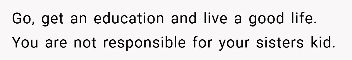 Young Woman Refuses to Sacrifice Her Future for Sister’s Baby Go, get an education and live a good life. You are not responsible for your sisters kid.