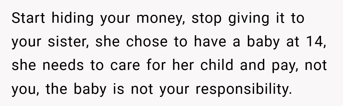 Young Woman Refuses to Sacrifice Her Future for Sister’s Baby Start hiding your money, stop giving it to your sister, she chose to have a baby at 14, she needs to care for her child and pay, not you, the...