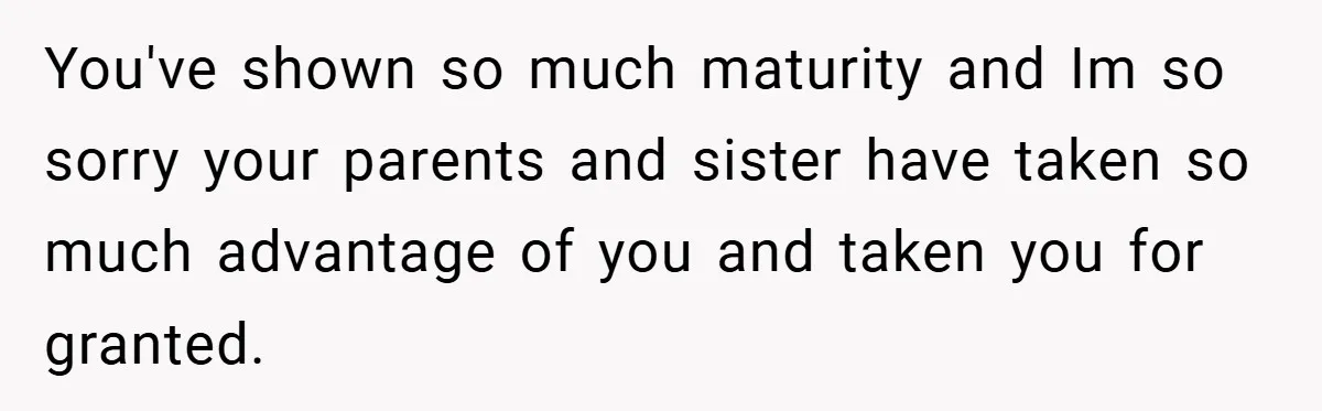 Young Woman Refuses to Sacrifice Her Future for Sister’s Baby You've shown so much maturity and Im so sorry your parents and sister have taken so much advantage of you and taken you for granted.