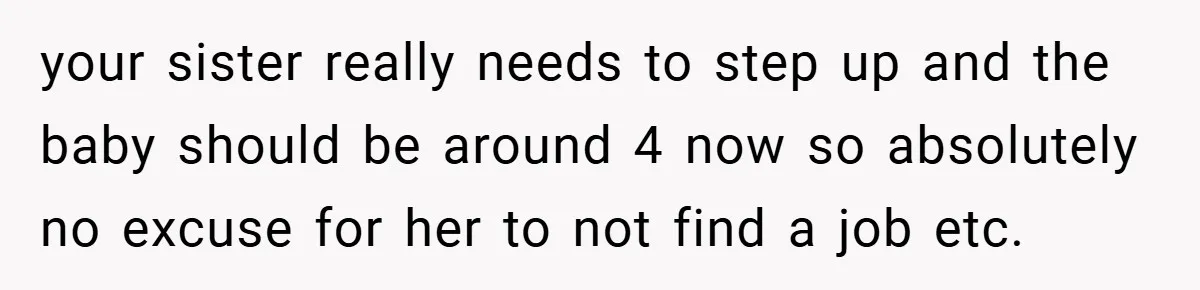 Young Woman Refuses to Sacrifice Her Future for Sister’s Baby your sister really needs to step up and the baby should be around 4 now so absolutely no excuse for her to not find a job etc.