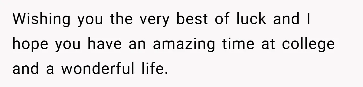 Young Woman Refuses to Sacrifice Her Future for Sister’s Baby Wishing you the very best of luck and I hope you have an amazing time at college and a wonderful life.