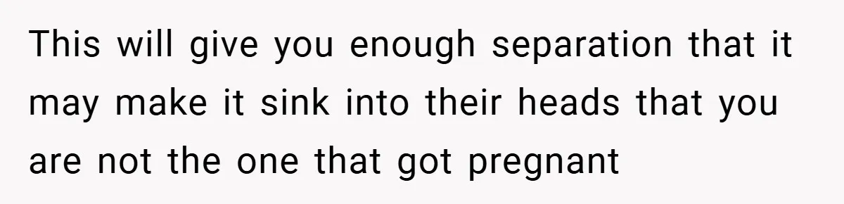 Young Woman Refuses to Sacrifice Her Future for Sister’s Baby This will give you enough separation that it may make it sink into their heads that you are not the one that got pregnant