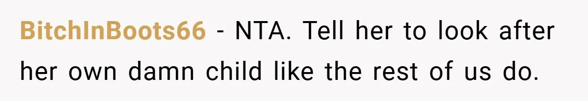 Young Woman Refuses to Sacrifice Her Future for Sister’s Baby BitchInBoots66 − NTA. Tell her to look after her own damn child like the rest of us do.