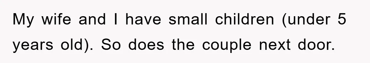 My wife and I have small children (under 5 years old). So does the couple next door.