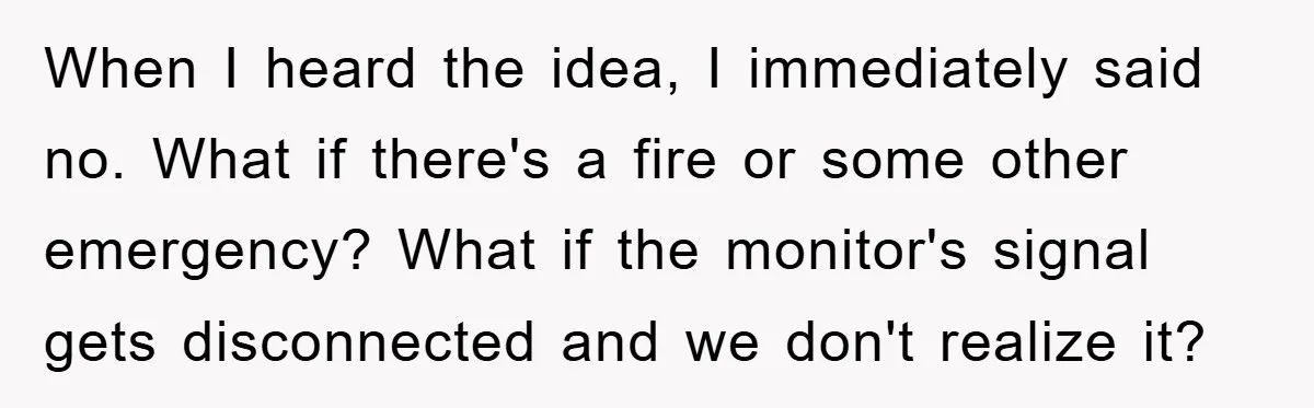 When I heard the idea, I immediately said no. What if there's a fire or some other emergency? What if the monitor's signal gets disconnected and we don't realize it?