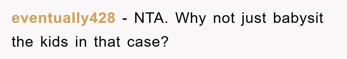 eventually428 − NTA. Why not just babysit the kids in that case?