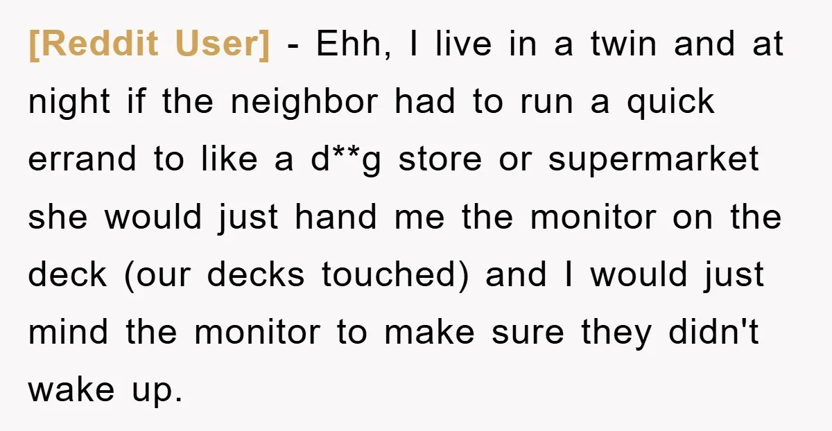 [Reddit User] − Ehh, I live in a twin and at night if the neighbor had to run a quick errand to like a d**g store or supermarket she would...