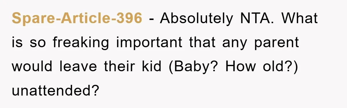 Spare-Article-396 − Absolutely NTA. What is so freaking important that any parent would leave their kid (Baby? How old?) unattended?