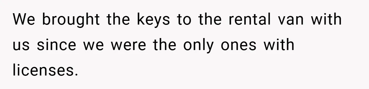 We brought the keys to the rental van with us since we were the only ones with licenses.
