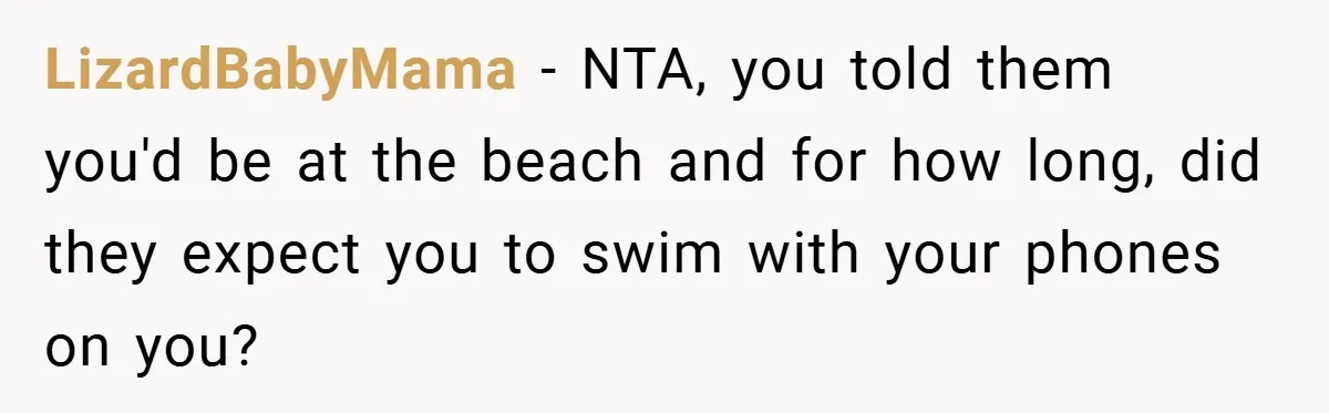 LizardBabyMama − NTA, you told them you'd be at the beach and for how long, did they expect you to swim with your phones on you?