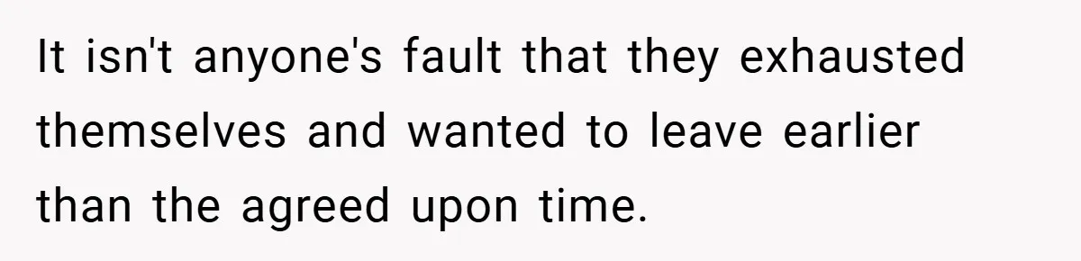 It isn't anyone's fault that they exhausted themselves and wanted to leave earlier than the agreed upon time.
