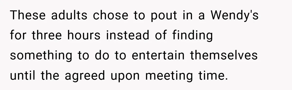These adults chose to pout in a Wendy's for three hours instead of finding something to do to entertain themselves until the agreed upon meeting time.