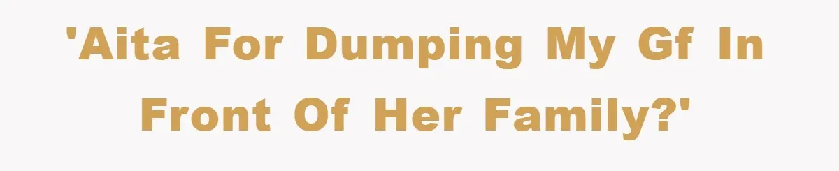 'AITA for dumping my gf in front of her family?'