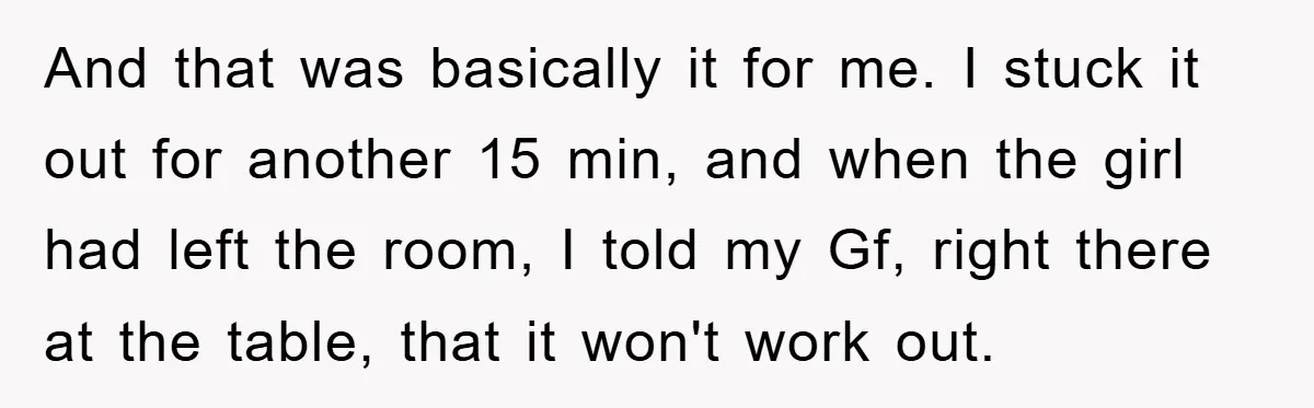 And that was basically it for me. I stuck it out for another 15 min, and when the girl had left the room, I told my Gf, right there at...