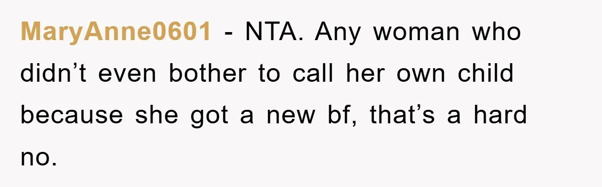 MaryAnne0601 − NTA. Any woman who didn’t even bother to call her own child because she got a new bf, that’s a hard no.