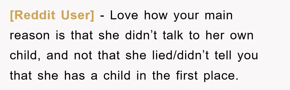 [Reddit User] − Love how your main reason is that she didn’t talk to her own child, and not that she lied/didn’t tell you that she has a child in...