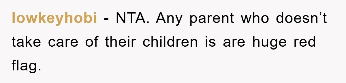 lowkeyhobi − NTA. Any parent who doesn’t take care of their children is are huge red flag.