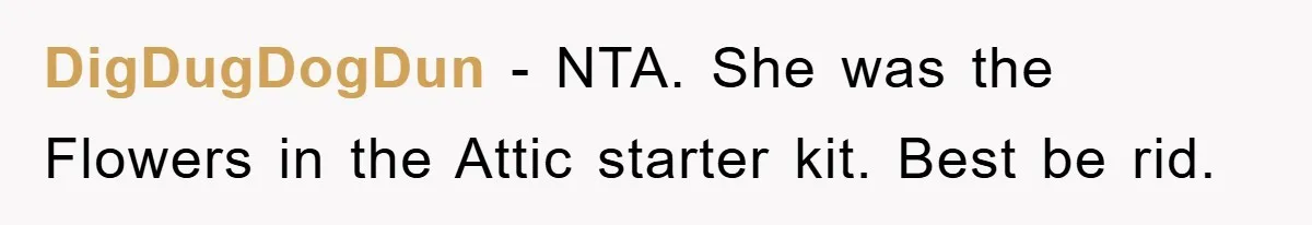 DigDugDogDun − NTA. She was the Flowers in the Attic starter kit. Best be rid.