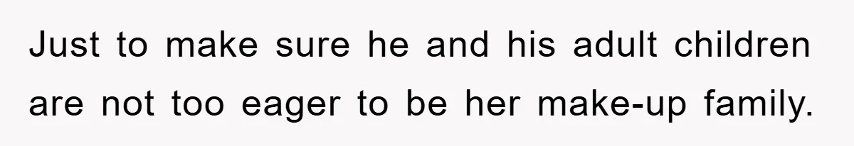 Just to make sure he and his adult children are not too eager to be her make-up family.