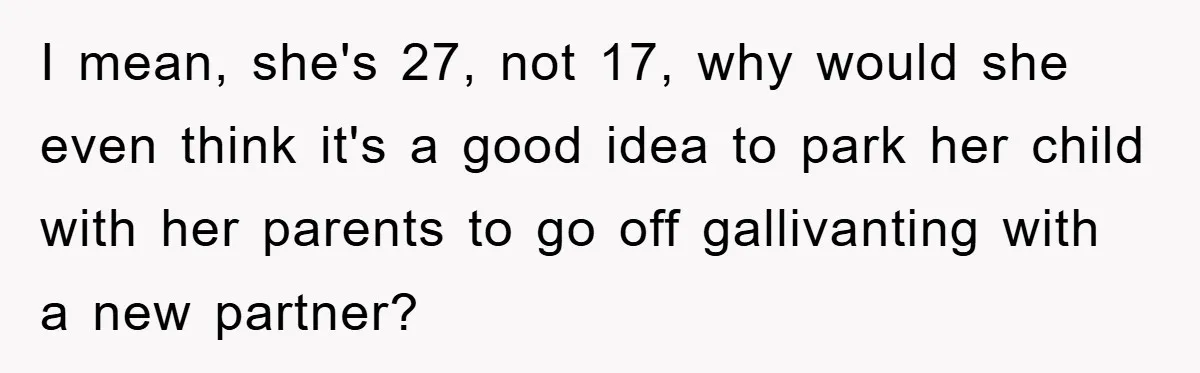 I mean, she's 27, not 17, why would she even think it's a good idea to park her child with her parents to go off gallivanting with a new partner?