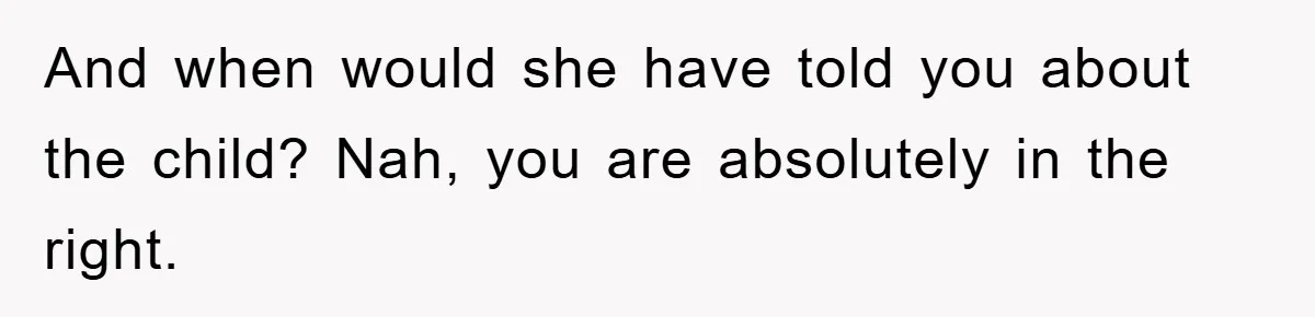 And when would she have told you about the child? Nah, you are absolutely in the right.