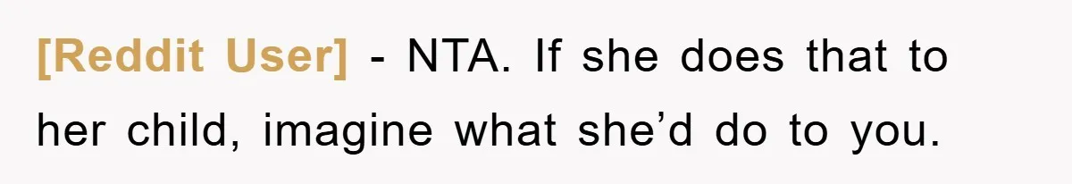 [Reddit User] − NTA. If she does that to her child, imagine what she’d do to you.
