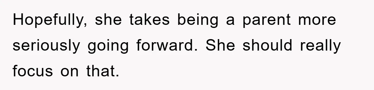 Hopefully, she takes being a parent more seriously going forward. She should really focus on that.