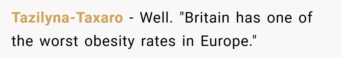 Tazilyna-Taxaro − Well. "Britain has one of the worst obesity rates in Europe."