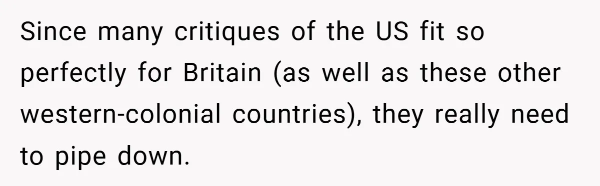 Since many critiques of the US fit so perfectly for Britain (as well as these other western-colonial countries), they really need to pipe down.