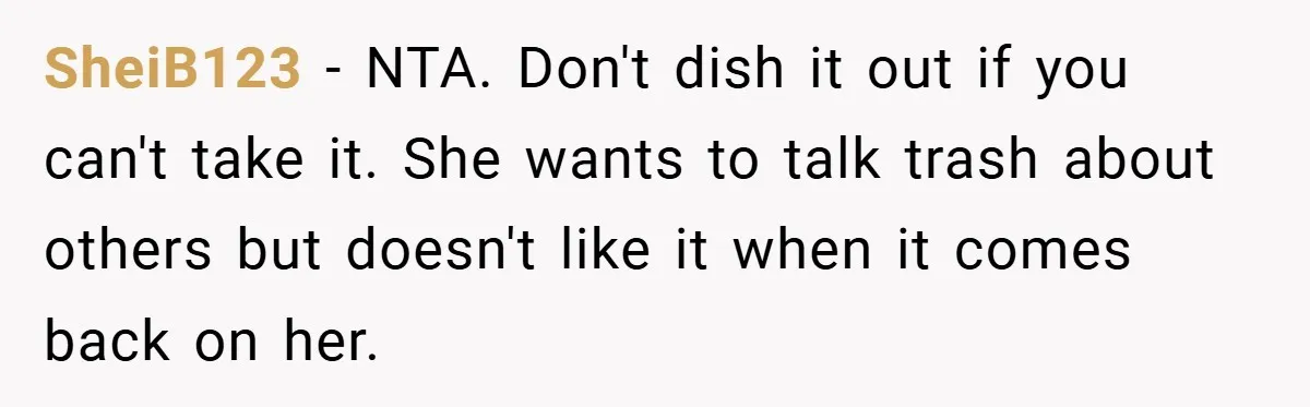 SheiB123 − NTA. Don't dish it out if you can't take it. She wants to talk trash about others but doesn't like it when it comes back on her.