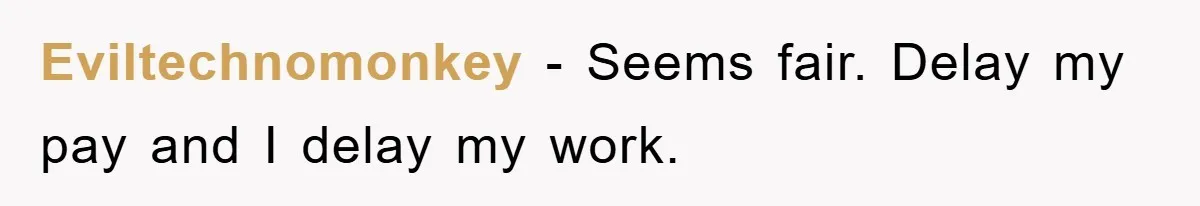 Eviltechnomonkey − Seems fair. Delay my pay and I delay my work.