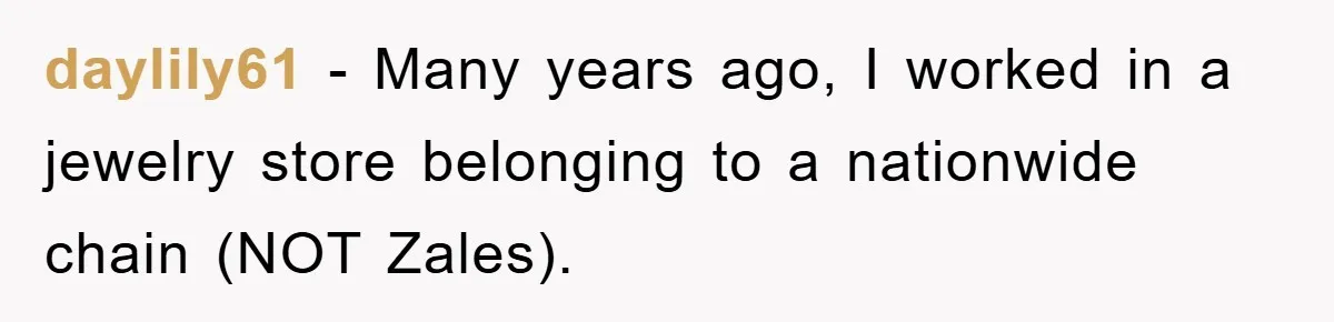 daylily61 − Many years ago, I worked in a jewelry store belonging to a nationwide chain (NOT Zales).