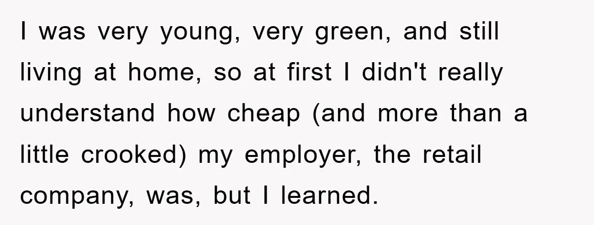 I was very young, very green, and still living at home, so at first I didn't really understand how cheap (and more than a little crooked) my employer, the retail...
