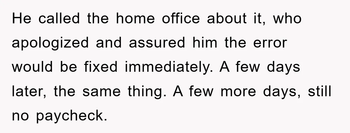 He called the home office about it, who apologized and assured him the error would be fixed immediately. A few days later, the same thing. A few more days, still...