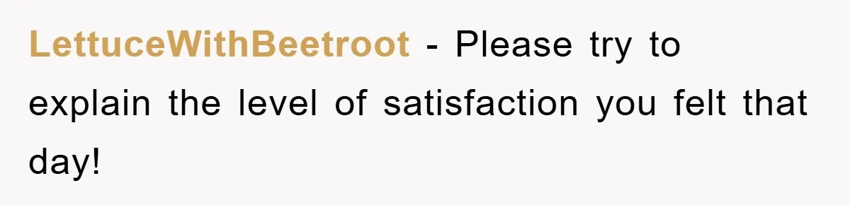 LettuceWithBeetroot − Please try to explain the level of satisfaction you felt that day!