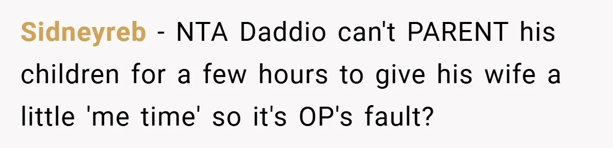 Sidneyreb − NTA Daddio can't PARENT his children for a few hours to give his wife a little 'me time' so it's OP's fault?