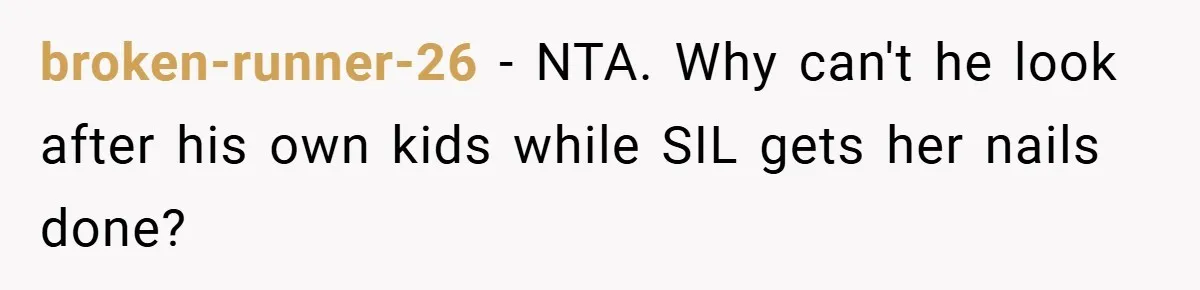 broken-runner-26 − NTA. Why can't he look after his own kids while SIL gets her nails done?