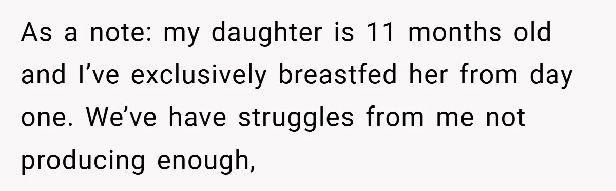 As a note: my daughter is 11 months old and I’ve exclusively breastfed her from day one. We’ve have struggles from me not producing enough,